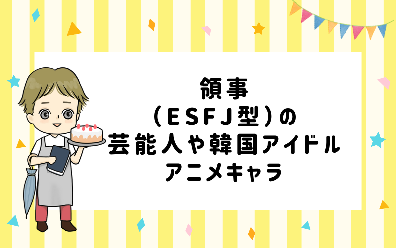 MBTI診断・領事（ESFJ）の芸能人や韓国アイドル、アニメキャラは