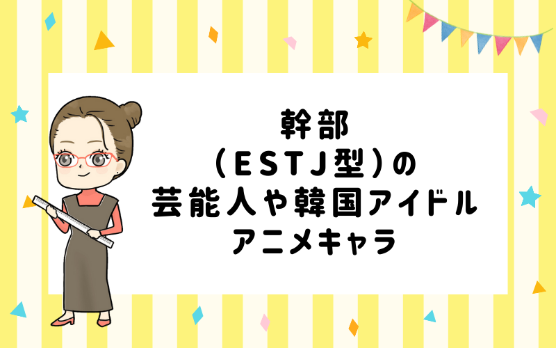 MBTI診断・幹部（ESTJ）の芸能人や韓国アイドル、アニメキャラは