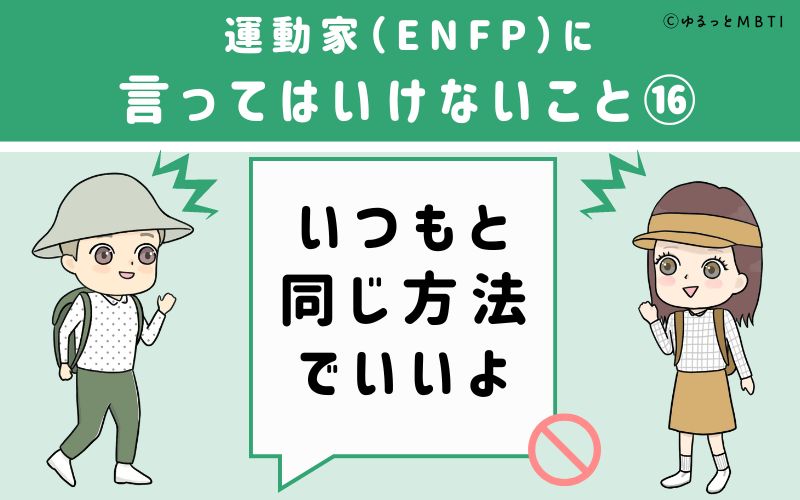 ENFPに言ってはいけないこと16　いつもと同じ方法でいいよ