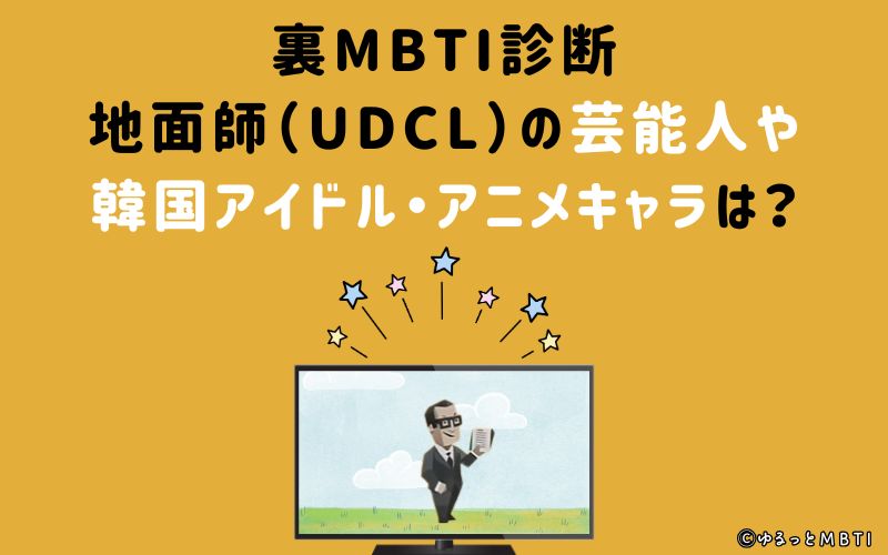 MBTI診断・地面師（UDCL）の芸能人や韓国アイドル、アニメキャラは