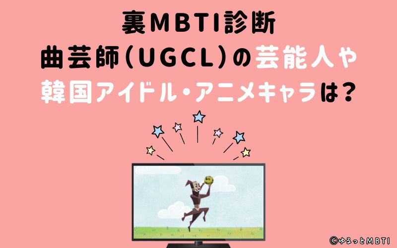 MBTI診断・曲芸師（UGCL）の芸能人や韓国アイドル、アニメキャラは