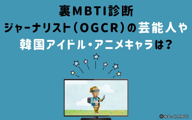 MBTI診断・ジャーナリスト（OGCR）の芸能人や韓国アイドル、アニメキャラは