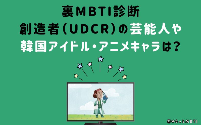 MBTI診断・創造者（UDCR）の芸能人や韓国アイドル、アニメキャラは