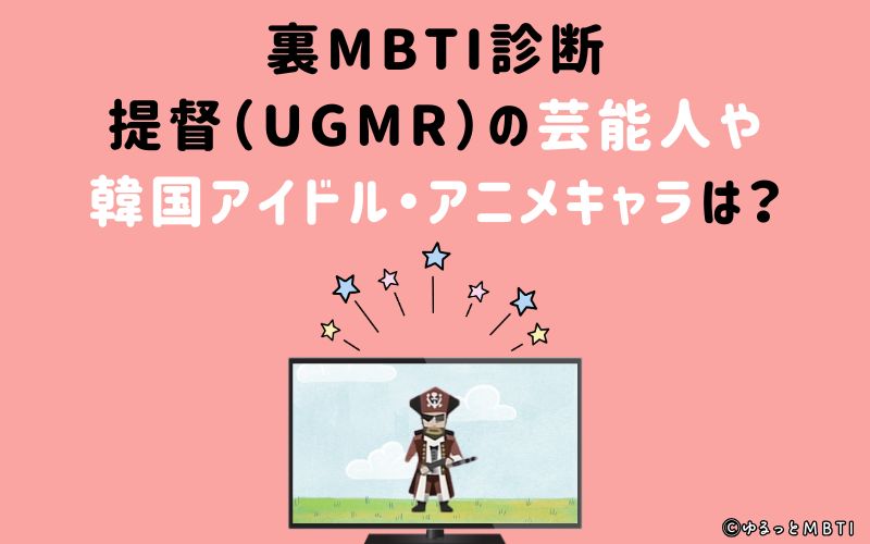 MBTI診断・提督（UGMR）の芸能人や韓国アイドル、アニメキャラは