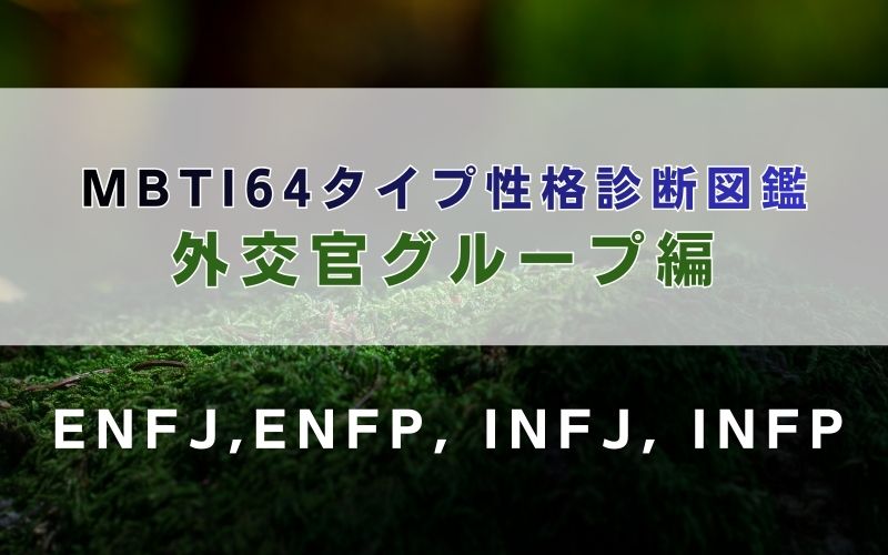 MBTI64タイプ性格診断図鑑：外交官グループ（ENFJ,ENFP, INFJ, INFP）編