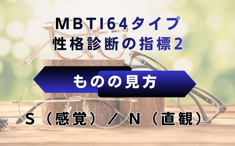 MBTI64タイプ性格診断の指標2：ものの見方　S（感覚）/N（直観）