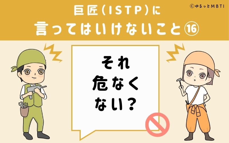 巨匠（ISTP）に言ってはいけないこと16：「それ危なくない？」